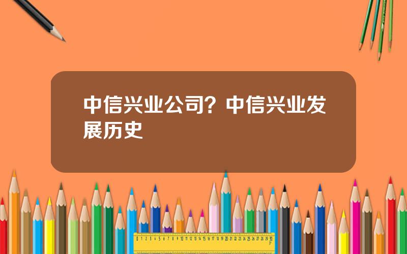 中信兴业公司？中信兴业发展历史