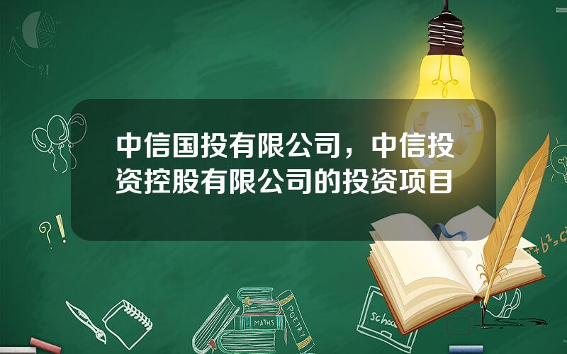 中信国投有限公司，中信投资控股有限公司的投资项目