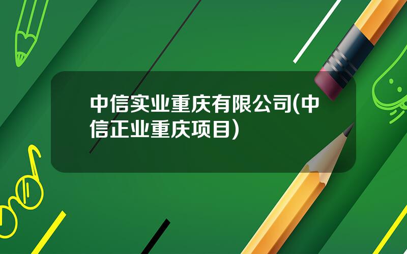 中信实业重庆有限公司(中信正业重庆项目)