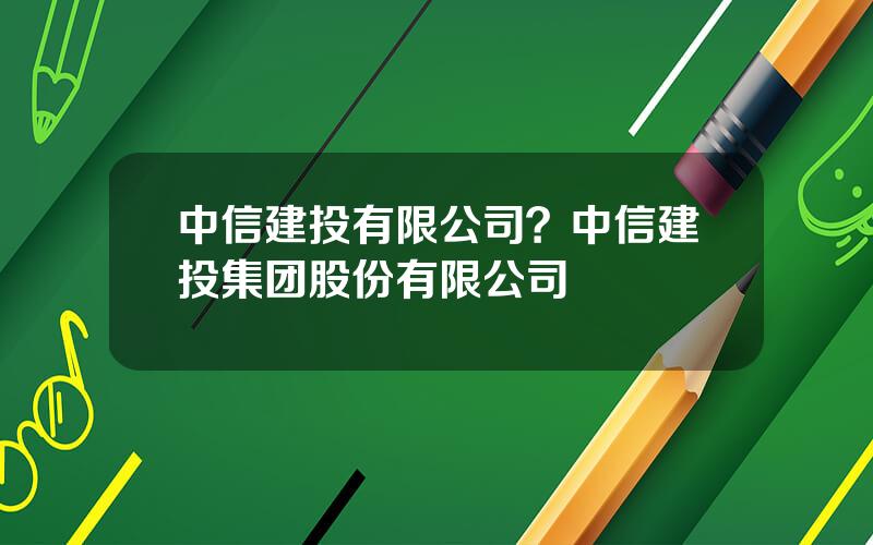 中信建投有限公司？中信建投集团股份有限公司