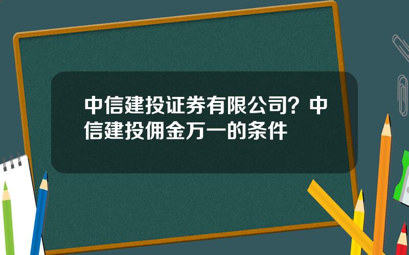 中信建投证券有限公司？中信建投佣金万一的条件