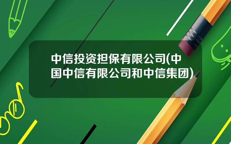 中信投资担保有限公司(中国中信有限公司和中信集团)