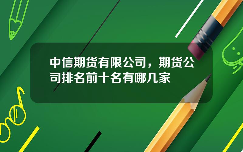 中信期货有限公司，期货公司排名前十名有哪几家