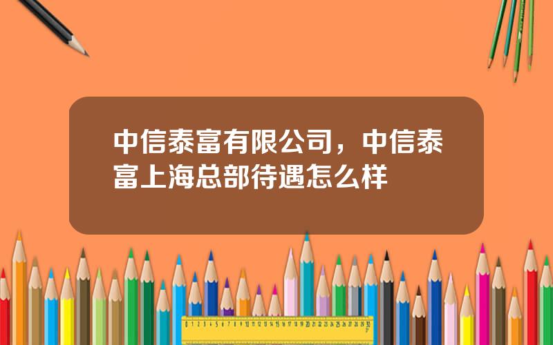 中信泰富有限公司，中信泰富上海总部待遇怎么样