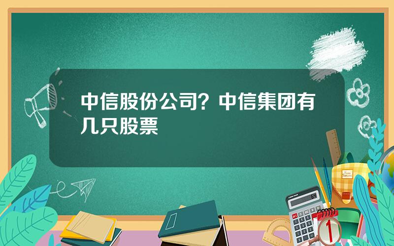 中信股份公司？中信集团有几只股票