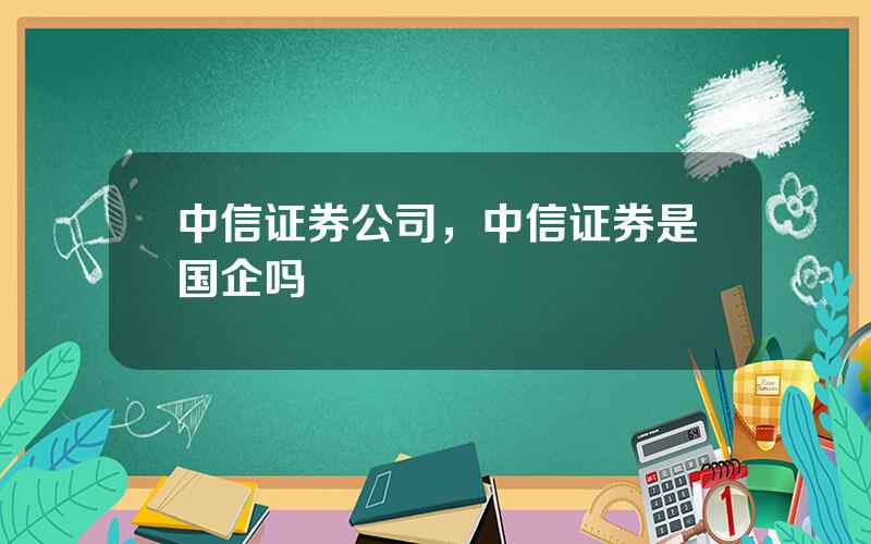 中信证券公司，中信证券是国企吗