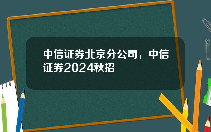 中信证券北京分公司，中信证券2024秋招