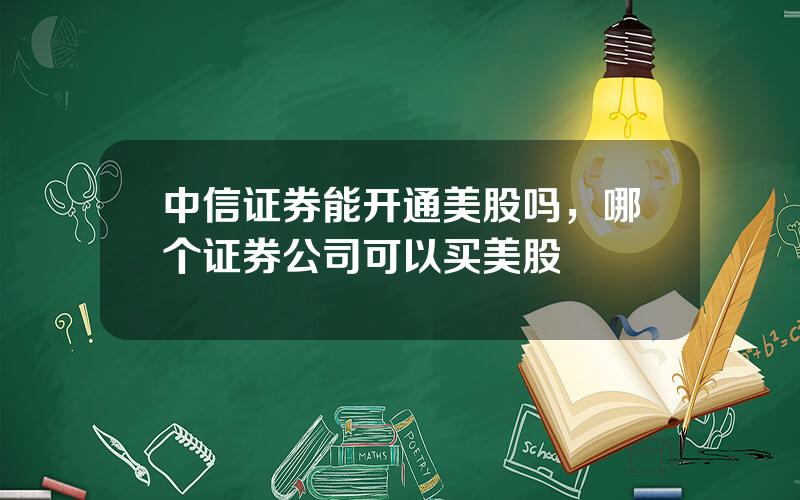 中信证券能开通美股吗，哪个证券公司可以买美股