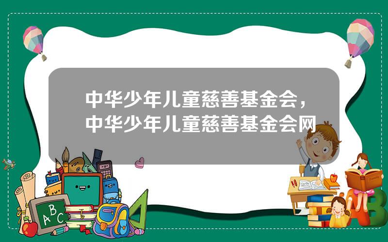 中华少年儿童慈善基金会，中华少年儿童慈善基金会网