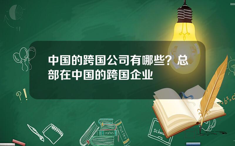 中国的跨国公司有哪些？总部在中国的跨国企业