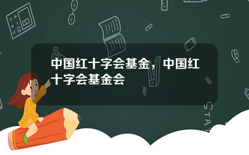 中国红十字会基金，中国红十字会基金会