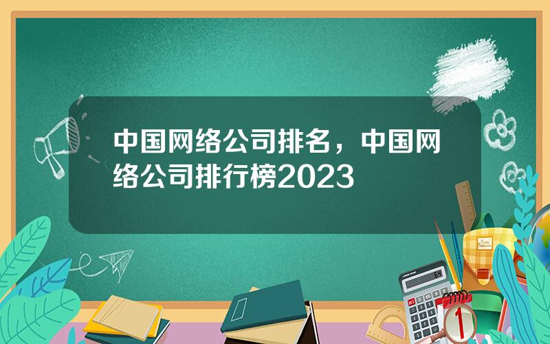 中国网络公司排名，中国网络公司排行榜2023