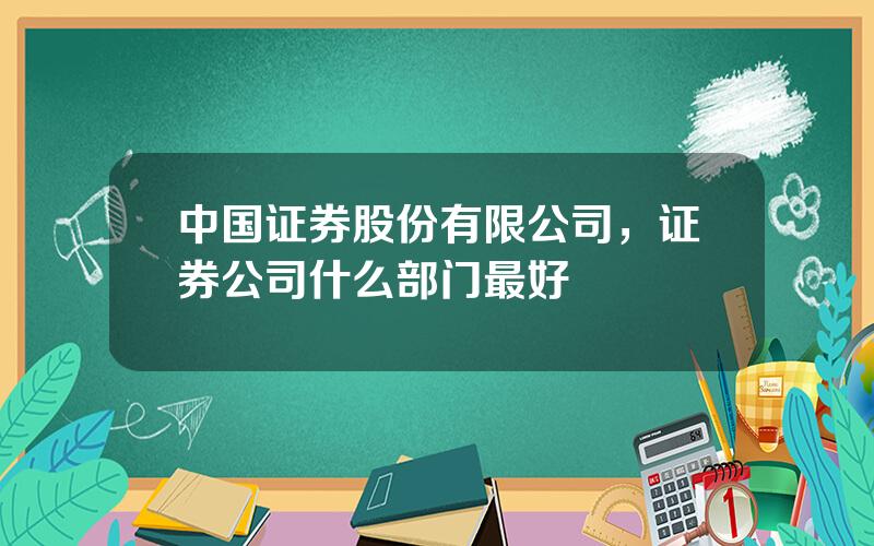 中国证券股份有限公司，证券公司什么部门最好