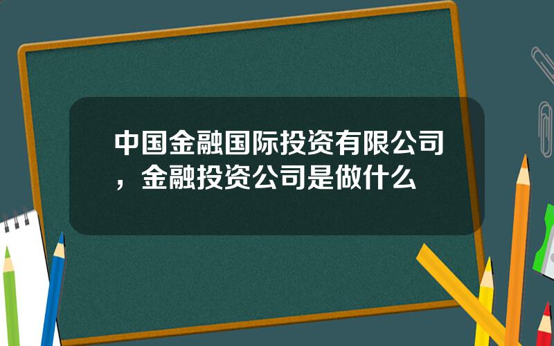 中国金融国际投资有限公司，金融投资公司是做什么