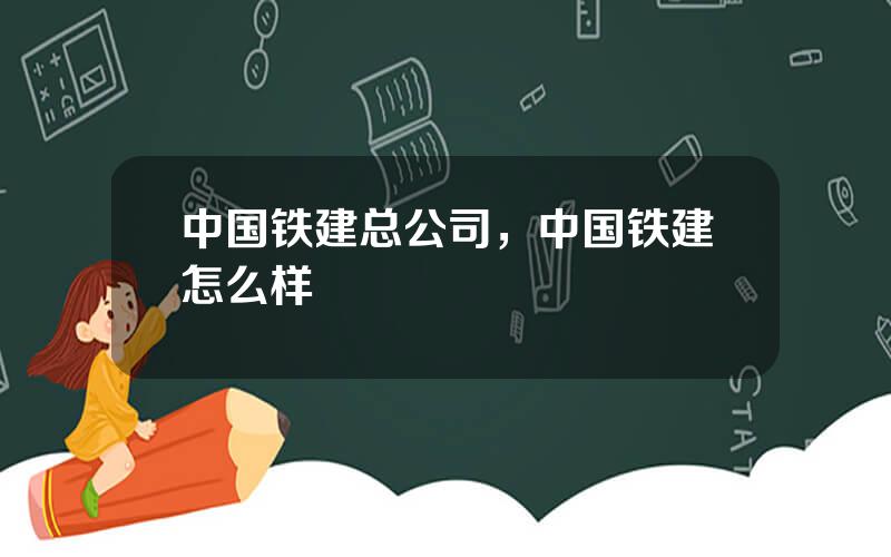 中国铁建总公司，中国铁建怎么样