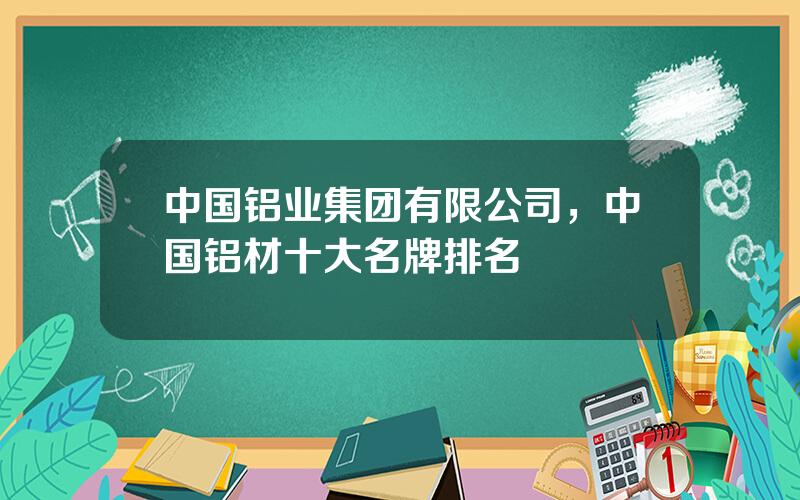 中国铝业集团有限公司，中国铝材十大名牌排名