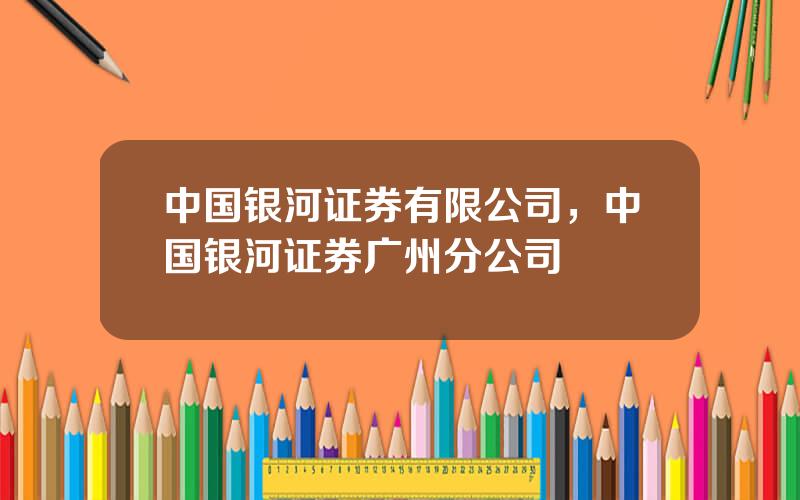 中国银河证券有限公司，中国银河证券广州分公司