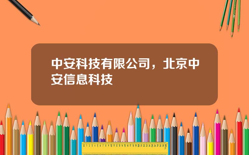 中安科技有限公司，北京中安信息科技