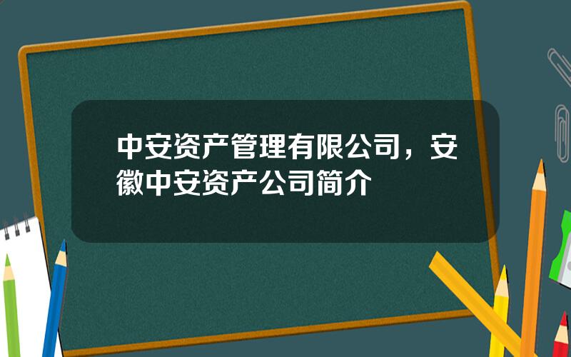 中安资产管理有限公司，安徽中安资产公司简介