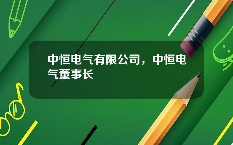 中恒电气有限公司，中恒电气董事长