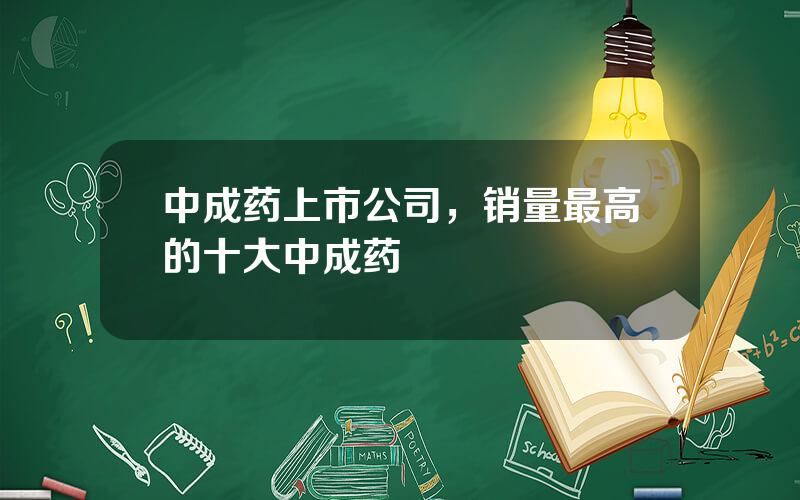 中成药上市公司，销量最高的十大中成药