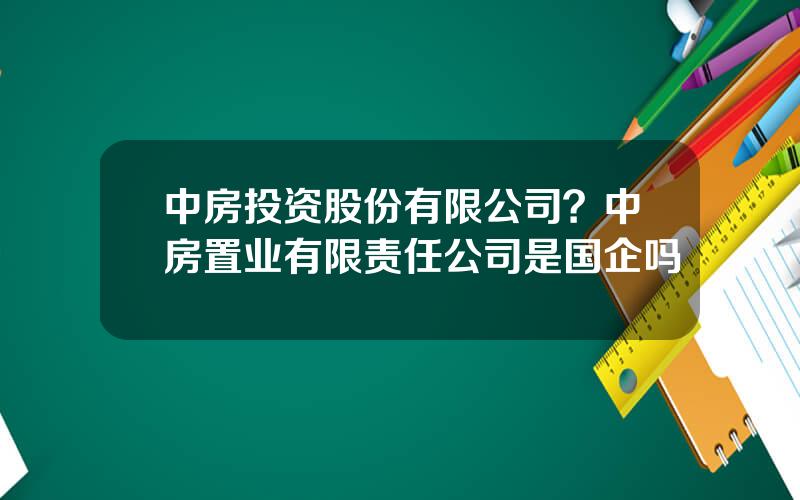 中房投资股份有限公司？中房置业有限责任公司是国企吗