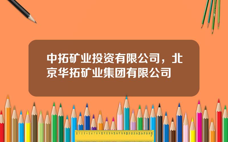 中拓矿业投资有限公司，北京华拓矿业集团有限公司