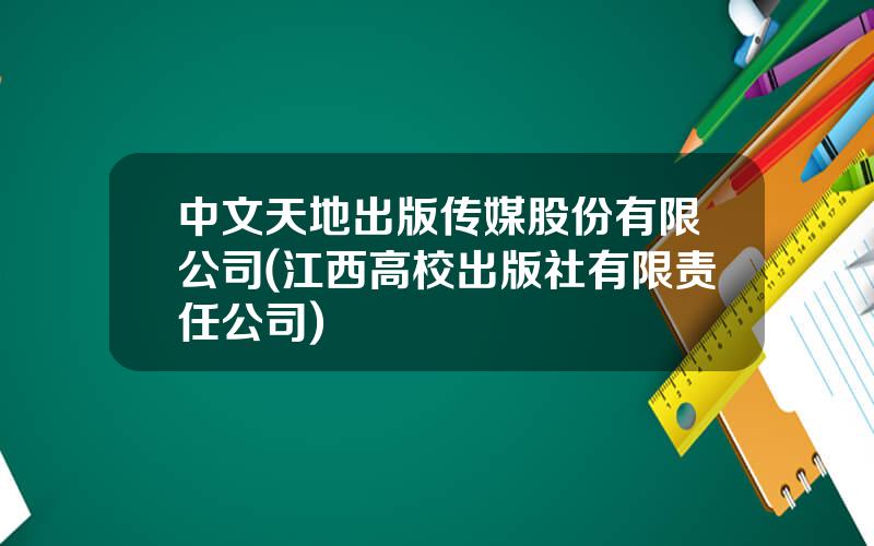 中文天地出版传媒股份有限公司(江西高校出版社有限责任公司)