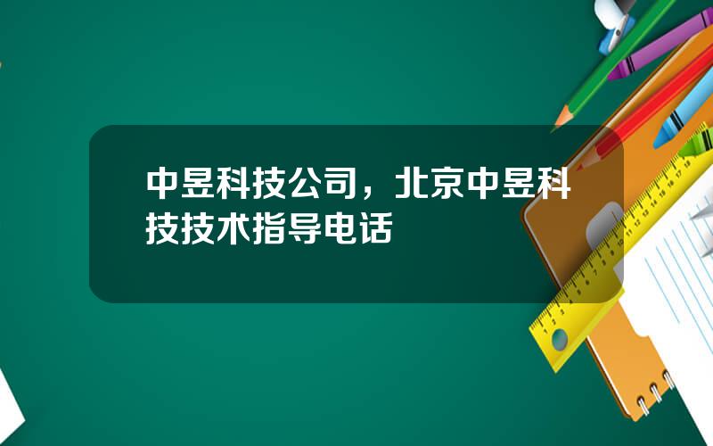 中昱科技公司，北京中昱科技技术指导电话