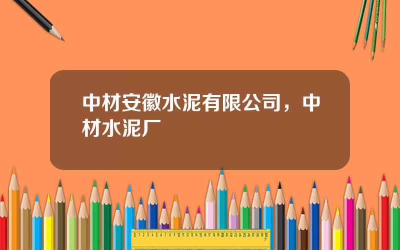 中材安徽水泥有限公司，中材水泥厂