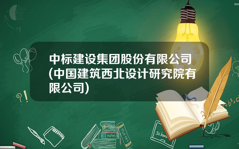 中标建设集团股份有限公司(中国建筑西北设计研究院有限公司)