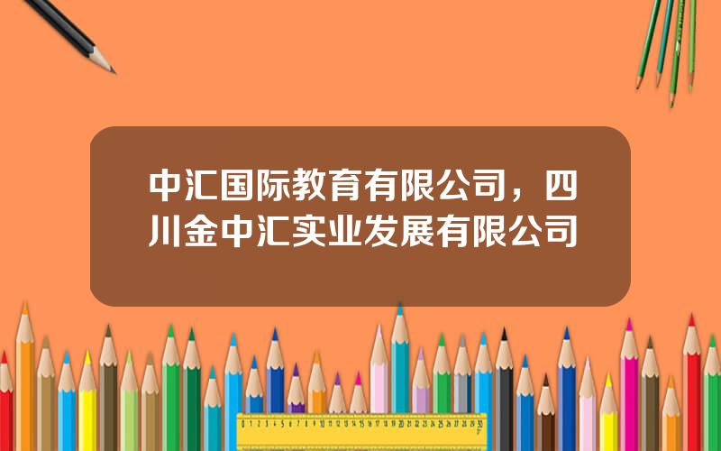 中汇国际教育有限公司，四川金中汇实业发展有限公司