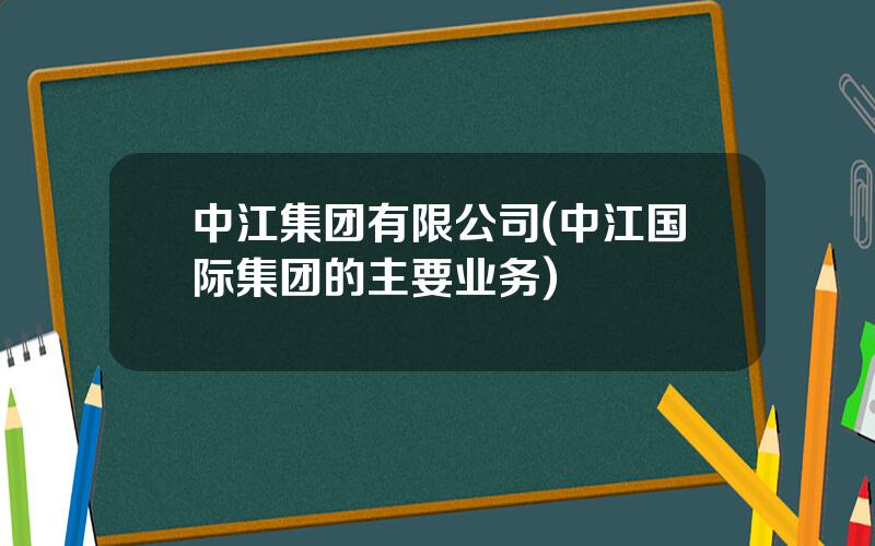 中江集团有限公司(中江国际集团的主要业务)