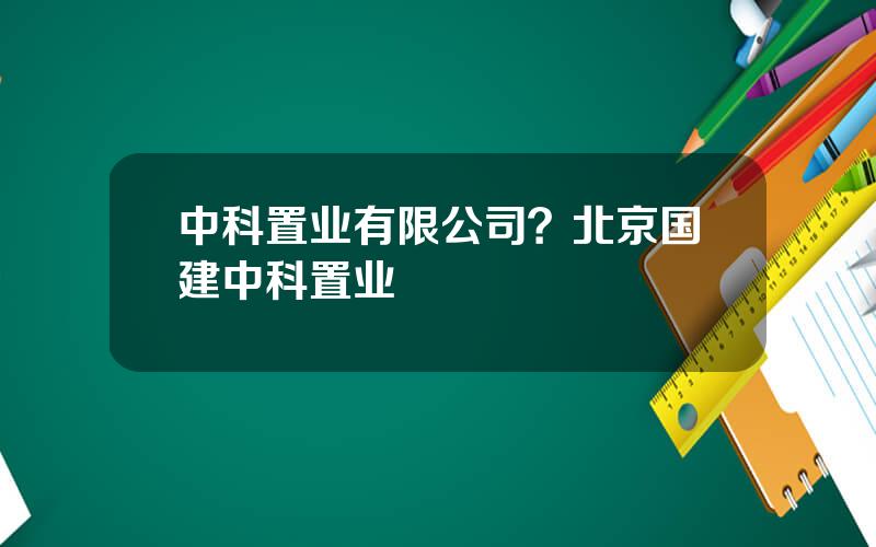 中科置业有限公司？北京国建中科置业