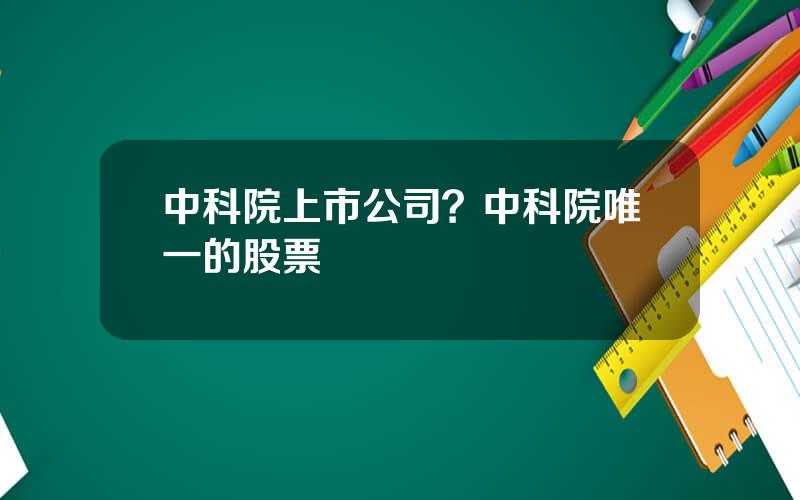 中科院上市公司？中科院唯一的股票