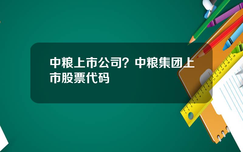 中粮上市公司？中粮集团上市股票代码