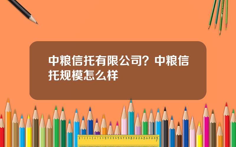 中粮信托有限公司？中粮信托规模怎么样