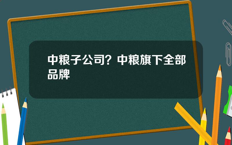 中粮子公司？中粮旗下全部品牌