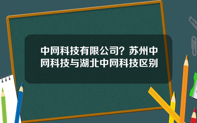 中网科技有限公司？苏州中网科技与湖北中网科技区别