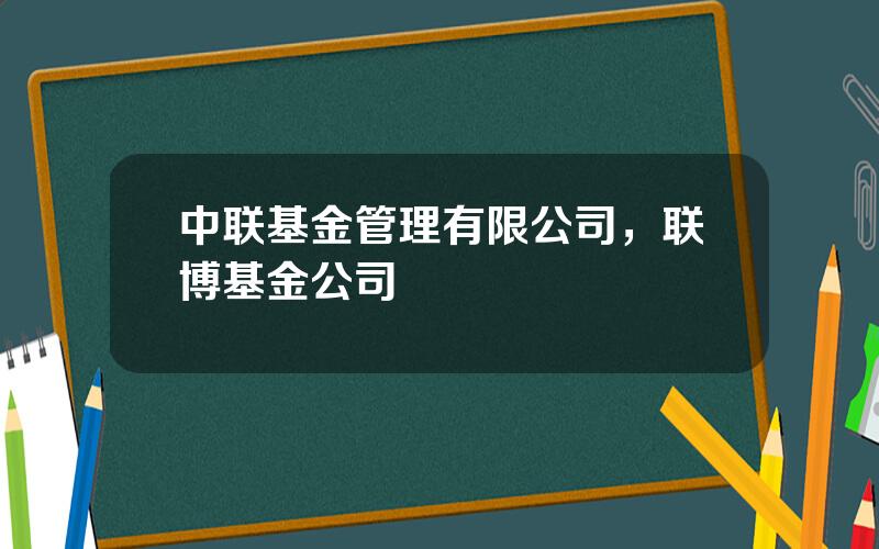 中联基金管理有限公司，联博基金公司