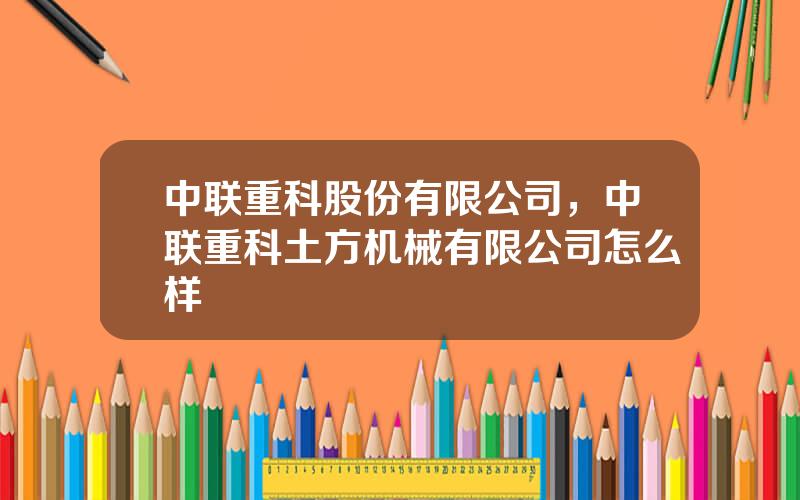 中联重科股份有限公司，中联重科土方机械有限公司怎么样