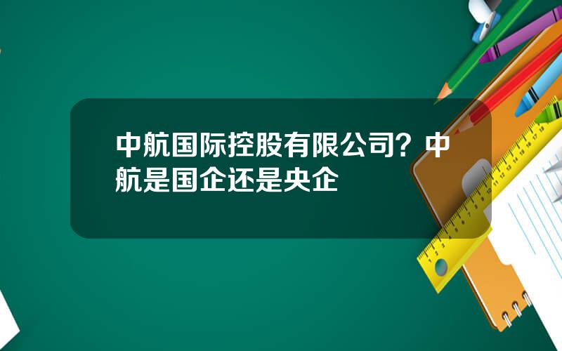 中航国际控股有限公司？中航是国企还是央企