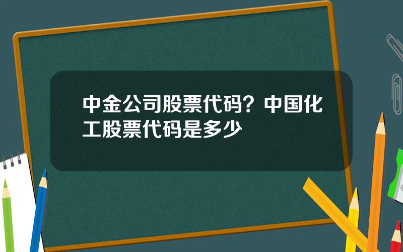 中金公司股票代码？中国化工股票代码是多少