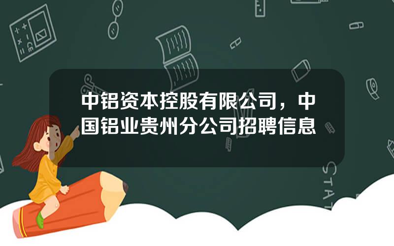 中铝资本控股有限公司，中国铝业贵州分公司招聘信息