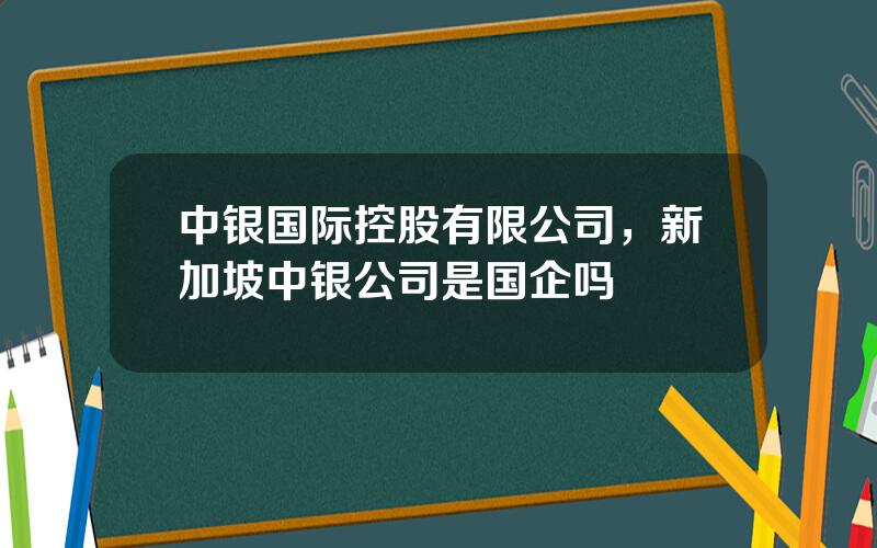 中银国际控股有限公司，新加坡中银公司是国企吗