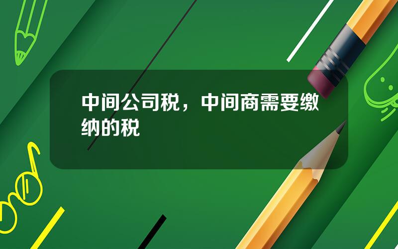 中间公司税，中间商需要缴纳的税