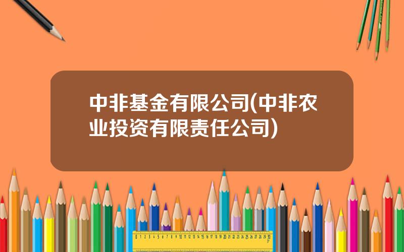 中非基金有限公司(中非农业投资有限责任公司)