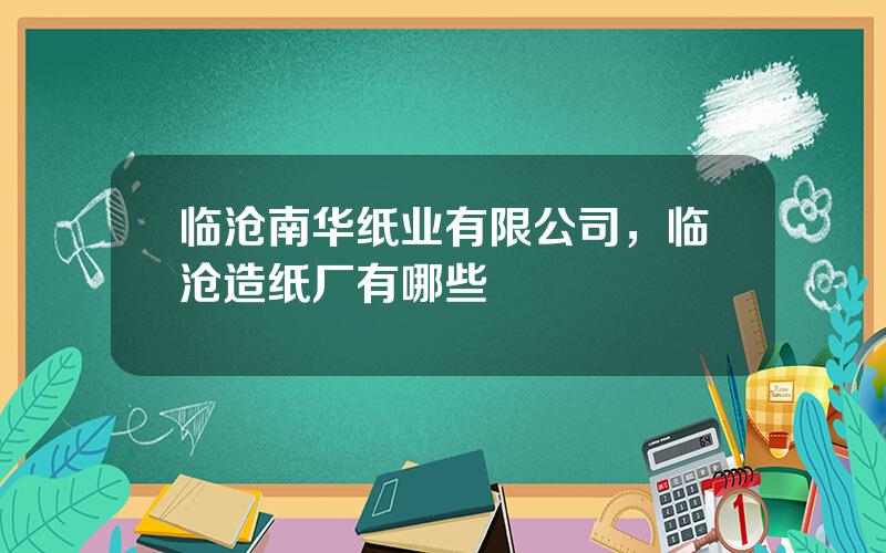 临沧南华纸业有限公司，临沧造纸厂有哪些