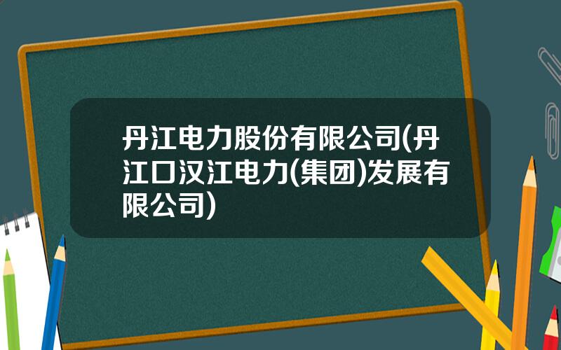 丹江电力股份有限公司(丹江口汉江电力(集团)发展有限公司)