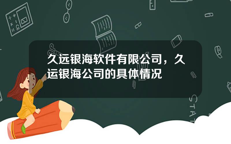 久远银海软件有限公司，久运银海公司的具体情况